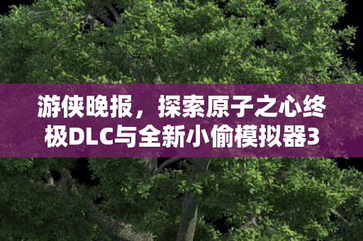 游侠晚报，探索原子之心终极DLC与全新小偷模拟器3的震撼世界