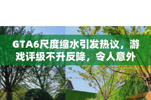 GTA6尺度缩水引发热议，游戏评级不升反降，令人意外！