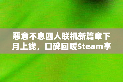 恶意不息四人联机新篇章下月上线，口碑回暖Steam享七折史低优惠