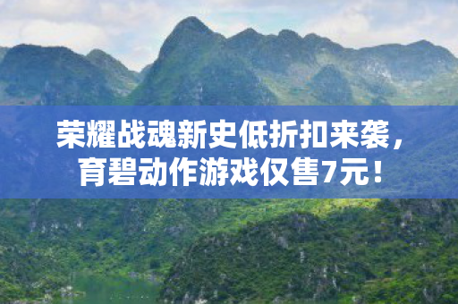 荣耀战魂新史低折扣来袭，育碧动作游戏仅售7元！