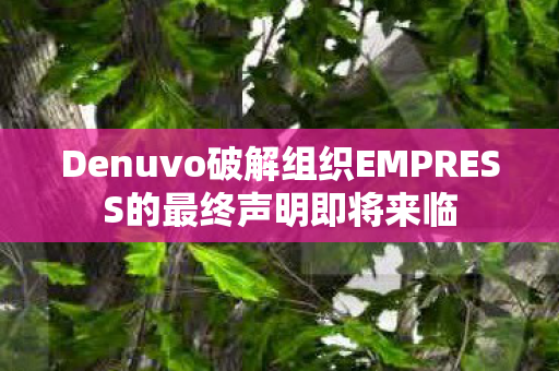 Denuvo破解组织EMPRESS的最终声明即将来临