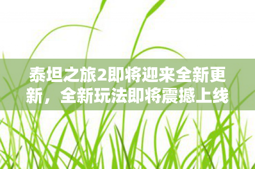 泰坦之旅2即将迎来全新更新，全新玩法即将震撼上线！