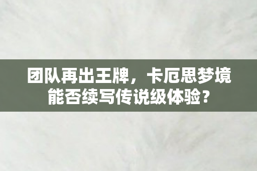团队再出王牌，卡厄思梦境能否续写传说级体验？