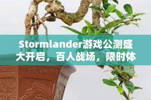 Stormlander游戏公测盛大开启，百人战场，限时体验！