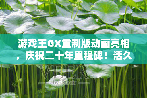 游戏王GX重制版动画亮相，庆祝二十年里程碑！活久见时刻来临！