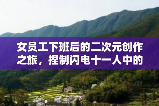 女员工下班后的二次元创作之旅，捏制闪电十一人中的野兽先辈角色