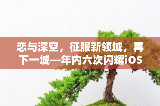 恋与深空，征服新领域，再下一城—年内六次闪耀iOS畅销榜之巅