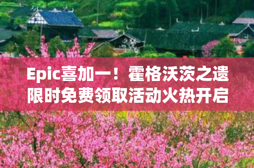 Epic喜加一！霍格沃茨之遗限时免费领取活动火热开启