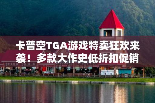 卡普空TGA游戏特卖狂欢来袭！多款大作史低折扣促销盛大开启！