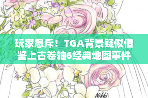 玩家怒斥！TGA背景疑似借鉴上古卷轴6经典地图事件引争议