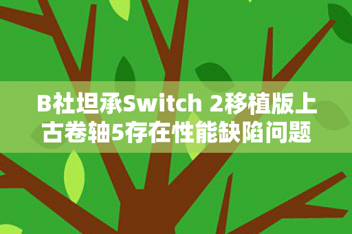 B社坦承Switch 2移植版上古卷轴5存在性能缺陷问题