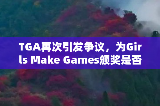 TGA再次引发争议，为Girls Make Games颁奖是否又是一次政治正确的体现？