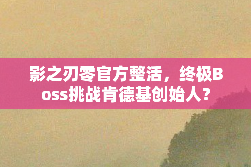 影之刃零官方整活，终极Boss挑战肯德基创始人？
