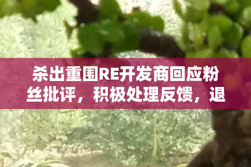 杀出重围RE开发商回应粉丝批评，积极处理反馈，退还预购并延期发售以确保最佳游戏体验