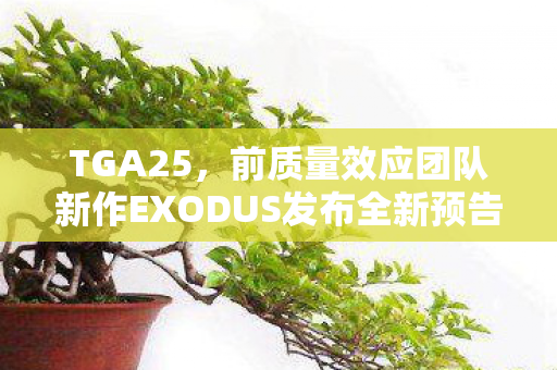 TGA25，前质量效应团队新作EXODUS发布全新预告片