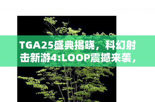 TGA25盛典揭晓，科幻射击新游4:LOOP震撼来袭，即将登陆PS5与PC平台！