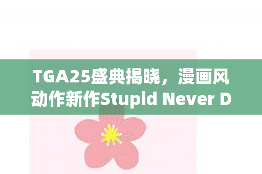 TGA25盛典揭晓，漫画风动作新作Stupid Never Dies震撼预告来袭