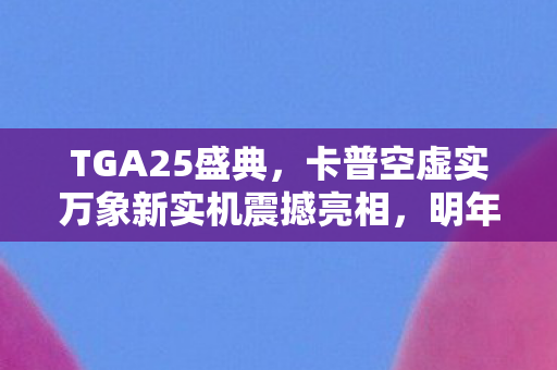 TGA25盛典，卡普空虚实万象新实机震撼亮相，明年春季发售！