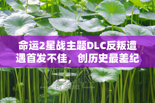 命运2星战主题DLC反叛遭遇首发不佳，创历史最差纪录