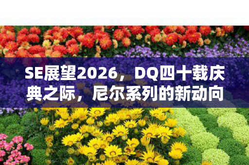 SE展望2026，DQ四十载庆典之际，尼尔系列的新动向与未来展望