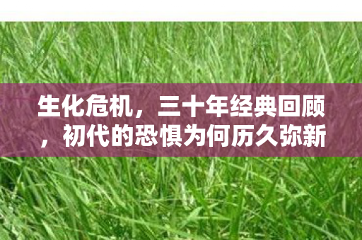 生化危机，三十年经典回顾，初代的恐惧为何历久弥新