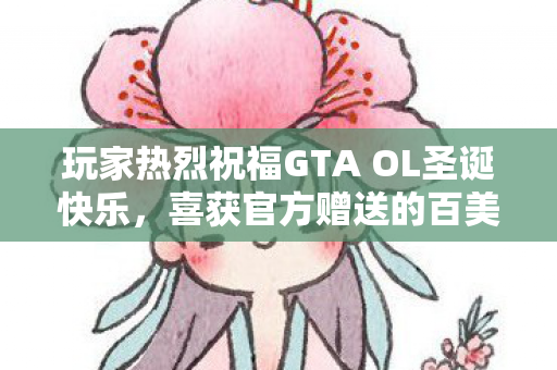 玩家热烈祝福GTA OL圣诞快乐，喜获官方赠送的百美元答谢礼！