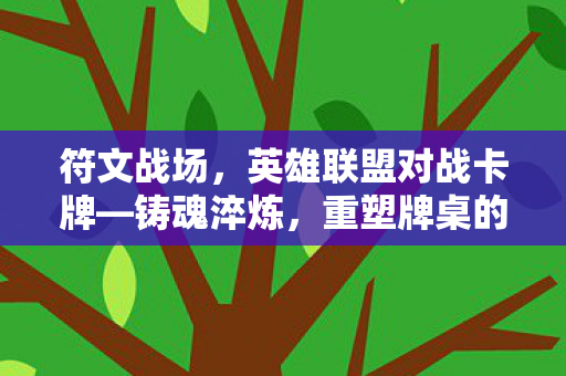符文战场，英雄联盟对战卡牌—铸魂淬炼，重塑牌桌的艺术