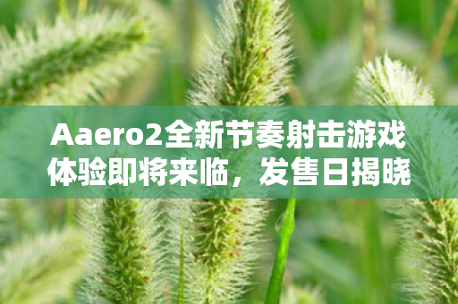 Aaero2全新节奏射击游戏体验即将来临，发售日揭晓，全新音乐包震撼上线！