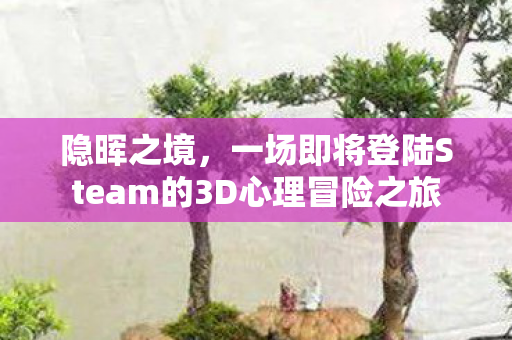 隐晖之境，一场即将登陆Steam的3D心理冒险之旅