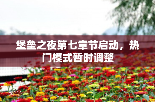 堡垒之夜第七章节启动，热门模式暂时调整