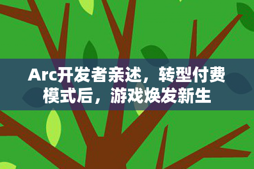 Arc开发者亲述，转型付费模式后，游戏焕发新生