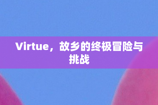 Virtue，故乡的终极冒险与挑战