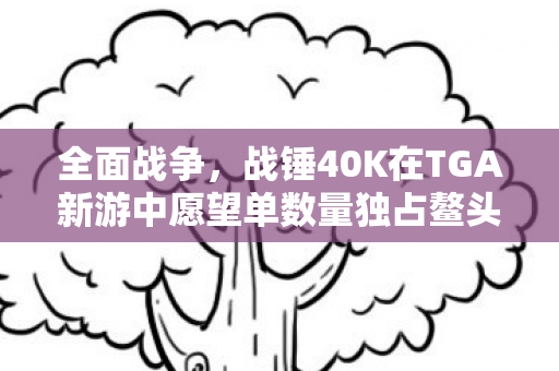 全面战争，战锤40K在TGA新游中愿望单数量独占鳌头