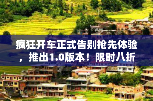 疯狂开车正式告别抢先体验，推出1.0版本！限时八折优惠狂欢