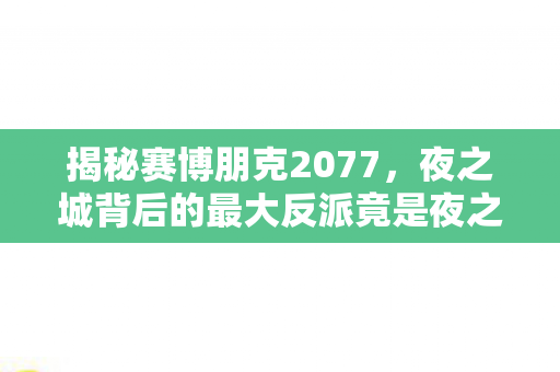 揭秘赛博朋克2077，夜之城背后的最大反派竟是夜之城本身