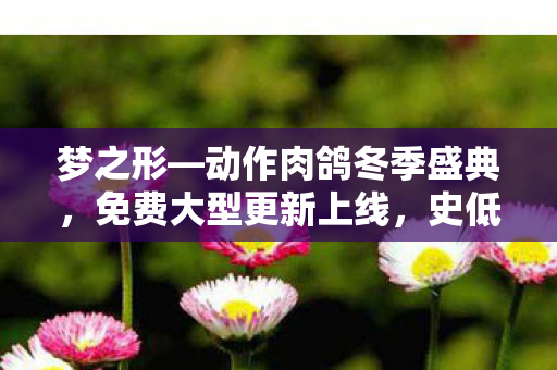 梦之形—动作肉鸽冬季盛典，免费大型更新上线，史低折扣与中国地区限定礼物大放送！
