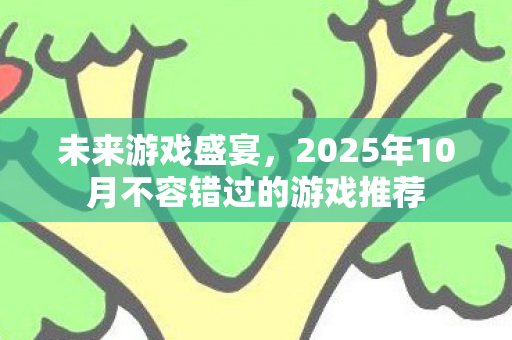 未来游戏盛宴，2025年10月不容错过的游戏推荐