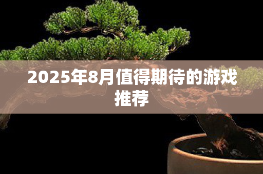 2025年8月值得期待的游戏推荐