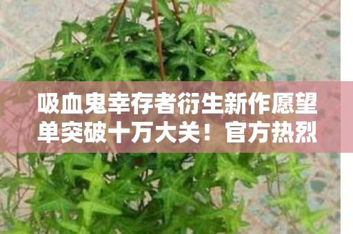 吸血鬼幸存者衍生新作愿望单突破十万大关！官方热烈祝贺