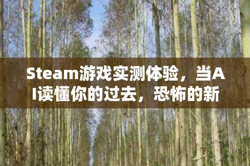 Steam游戏实测体验，当AI读懂你的过去，恐怖的新境界