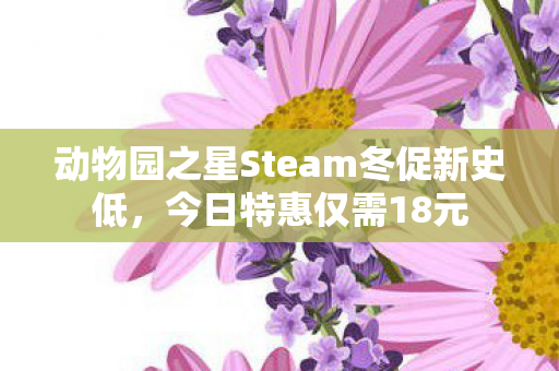 动物园之星Steam冬促新史低，今日特惠仅需18元