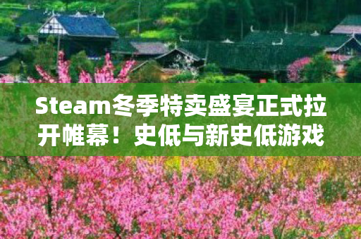 Steam冬季特卖盛宴正式拉开帷幕！史低与新史低游戏超燃推荐
