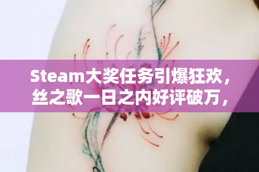 Steam大奖任务引爆狂欢，丝之歌一日之内好评破万，玩家热情空前高涨