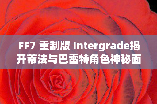 FF7 重制版 Intergrade揭开蒂法与巴雷特角色神秘面纱