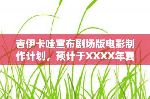 吉伊卡哇宣布剧场版电影制作计划，预计于XXXX年夏季上映！