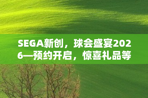 SEGA新创，球会盛宴2026—预约开启，惊喜礼品等你来抽！