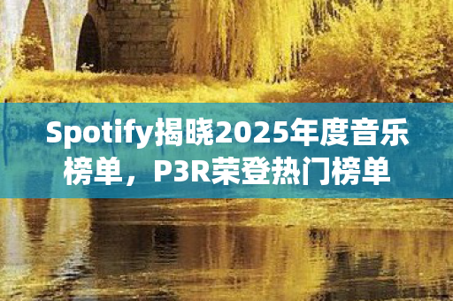 Spotify揭晓2025年度音乐榜单，P3R荣登热门榜单