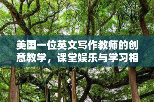 美国一位英文写作教师的创意教学，课堂娱乐与学习相结合的游戏教学新模式