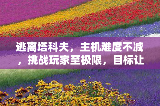 逃离塔科夫，主机难度不减，挑战玩家至极限，目标让玩家热血沸腾摔手柄！