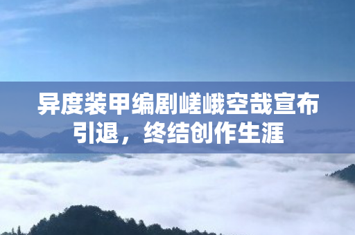 异度装甲编剧嵯峨空哉宣布引退，终结创作生涯